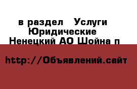  в раздел : Услуги » Юридические . Ненецкий АО,Шойна п.